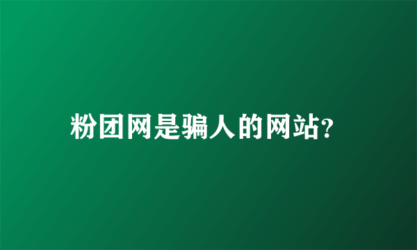 粉团网是骗人的网站？