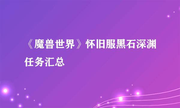 《魔兽世界》怀旧服黑石深渊任务汇总