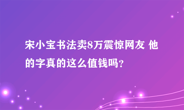 宋小宝书法卖8万震惊网友 他的字真的这么值钱吗？