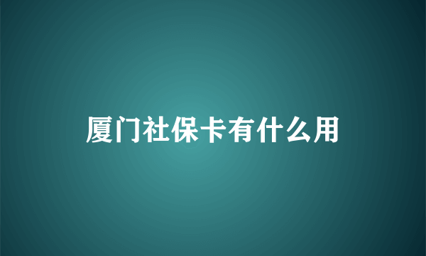 厦门社保卡有什么用