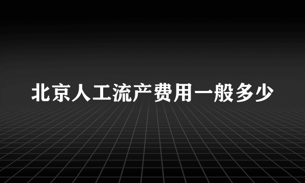 北京人工流产费用一般多少