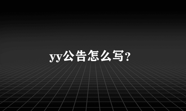 yy公告怎么写？