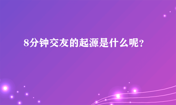 8分钟交友的起源是什么呢？