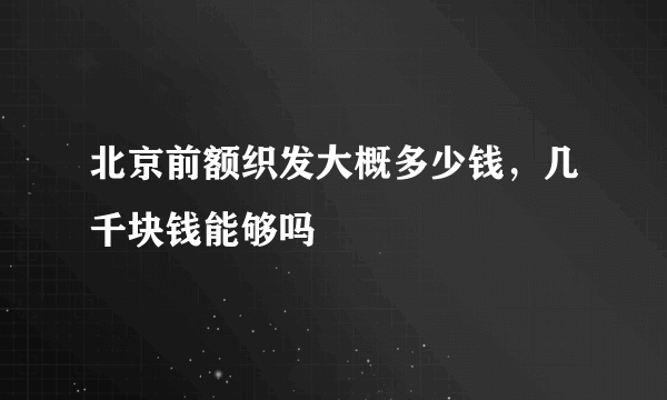 北京前额织发大概多少钱，几千块钱能够吗