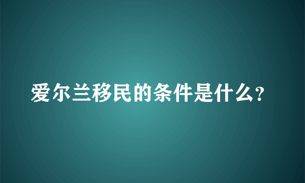 爱尔兰移民的条件是什么？