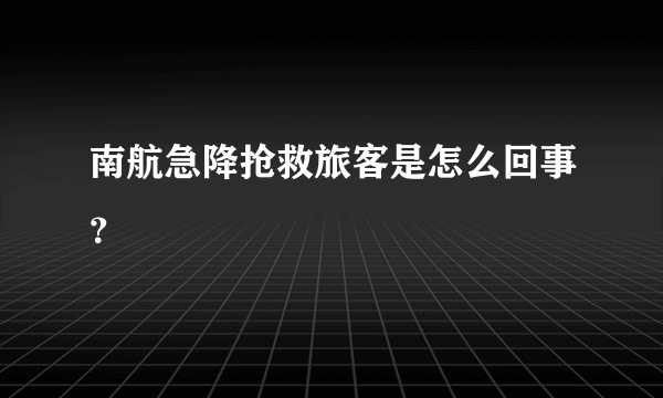 南航急降抢救旅客是怎么回事？