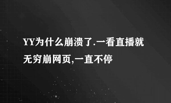 YY为什么崩溃了.一看直播就无穷崩网页,一直不停