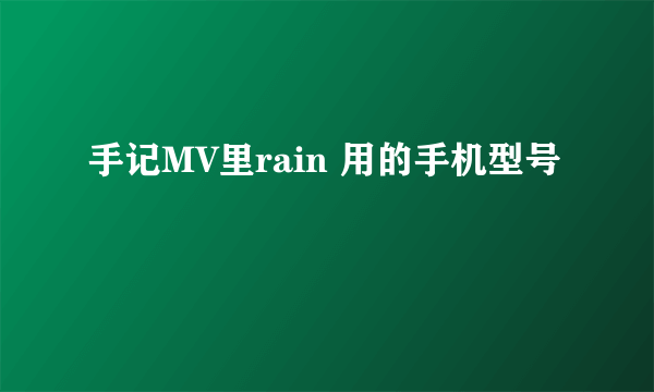 手记MV里rain 用的手机型号