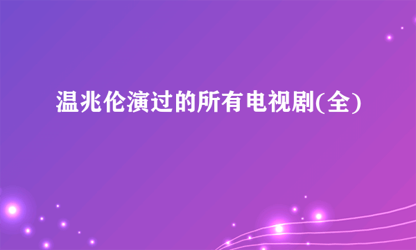 温兆伦演过的所有电视剧(全)