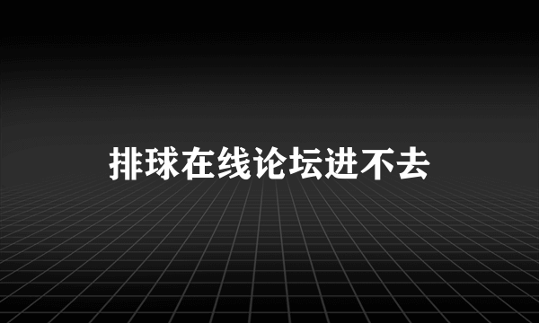 排球在线论坛进不去