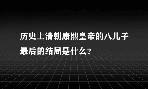 历史上清朝康熙皇帝的八儿子最后的结局是什么？