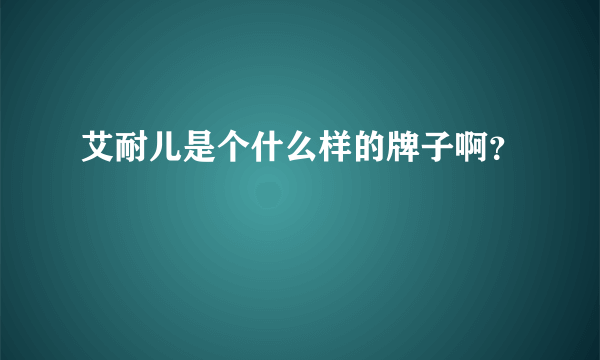 艾耐儿是个什么样的牌子啊？