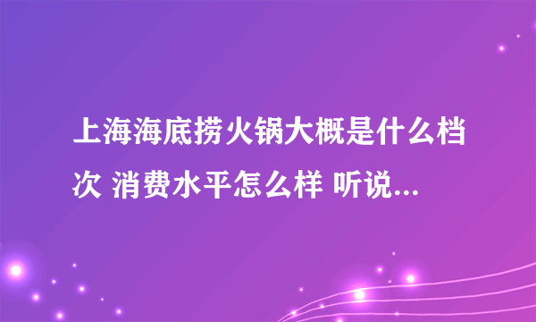 上海海底捞火锅大概是什么档次 消费水平怎么样 听说服务水平很好