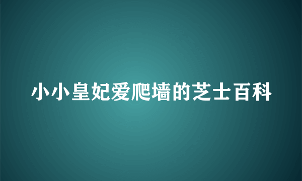 小小皇妃爱爬墙的芝士百科