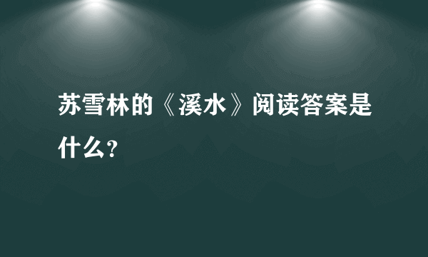 苏雪林的《溪水》阅读答案是什么？