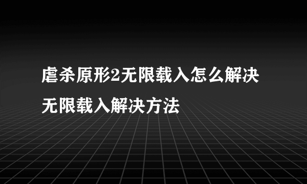 虐杀原形2无限载入怎么解决 无限载入解决方法