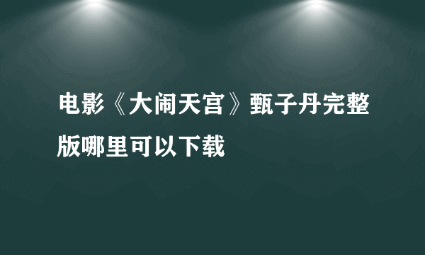 电影《大闹天宫》甄子丹完整版哪里可以下载