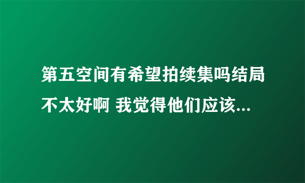 第五空间有希望拍续集吗结局不太好啊 我觉得他们应该在一起啊 关怀和梅医生在一起