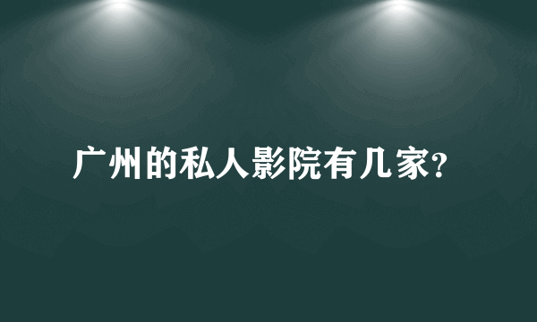 广州的私人影院有几家？