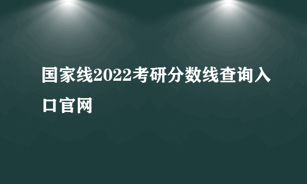 国家线2022考研分数线查询入口官网