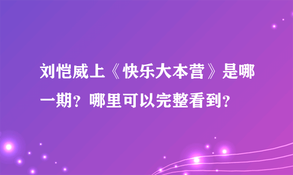 刘恺威上《快乐大本营》是哪一期？哪里可以完整看到？