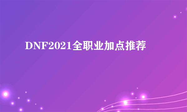 DNF2021全职业加点推荐