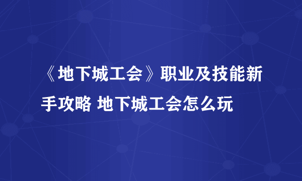 《地下城工会》职业及技能新手攻略 地下城工会怎么玩