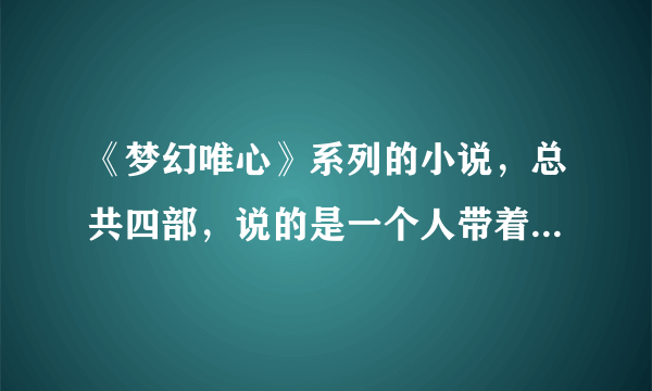 《梦幻唯心》系列的小说，总共四部，说的是一个人带着四世的记忆，求大神直发，无删节的