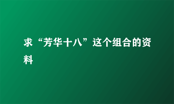 求“芳华十八”这个组合的资料