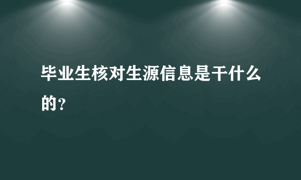 毕业生核对生源信息是干什么的？