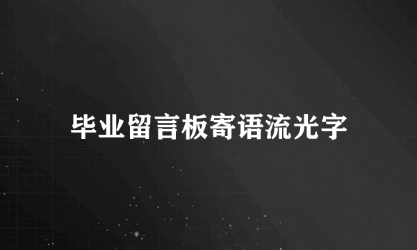 毕业留言板寄语流光字