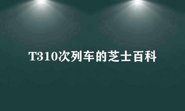 T310次列车的芝士百科