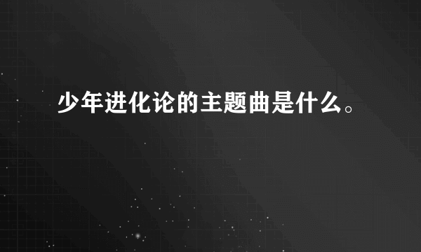 少年进化论的主题曲是什么。