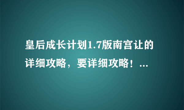 皇后成长计划1.7版南宫让的详细攻略，要详细攻略！详细！详细！每月干什么，希望写清楚！