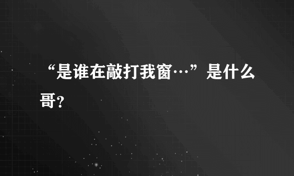 “是谁在敲打我窗…”是什么哥？