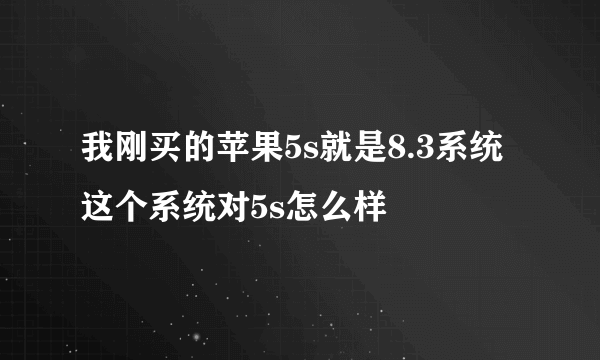 我刚买的苹果5s就是8.3系统这个系统对5s怎么样