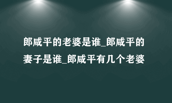 郎咸平的老婆是谁_郎咸平的妻子是谁_郎咸平有几个老婆