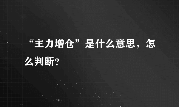 “主力增仓”是什么意思，怎么判断？