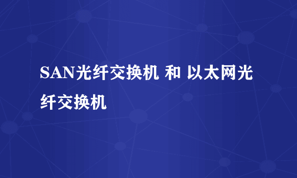 SAN光纤交换机 和 以太网光纤交换机