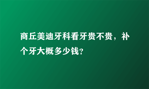 商丘美迪牙科看牙贵不贵，补个牙大概多少钱？