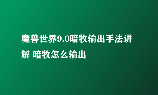 魔兽世界9.0暗牧输出手法讲解 暗牧怎么输出