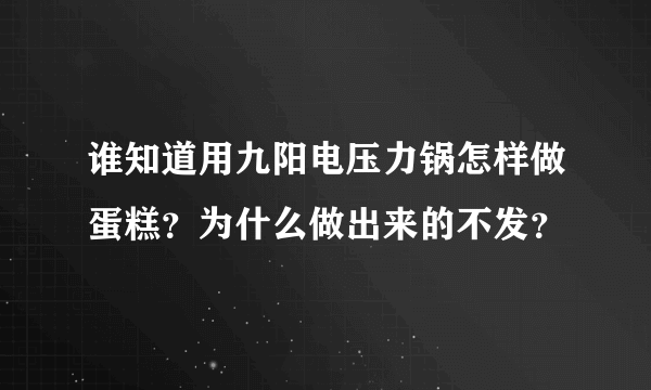 谁知道用九阳电压力锅怎样做蛋糕？为什么做出来的不发？