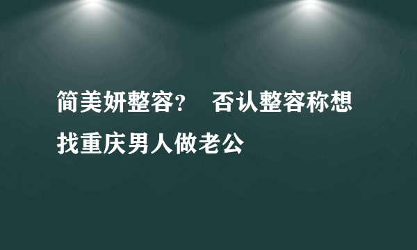 简美妍整容？  否认整容称想找重庆男人做老公