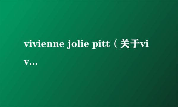 vivienne jolie pitt（关于vivienne jolie pitt的简介）