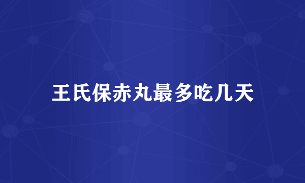 王氏保赤丸最多吃几天