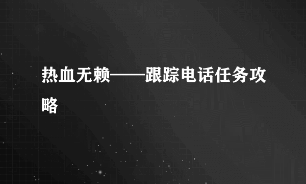 热血无赖——跟踪电话任务攻略