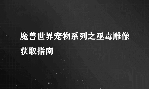 魔兽世界宠物系列之巫毒雕像获取指南