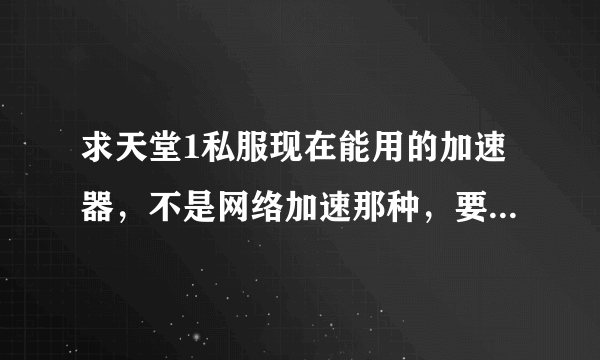 求天堂1私服现在能用的加速器，不是网络加速那种，要游戏加速那种