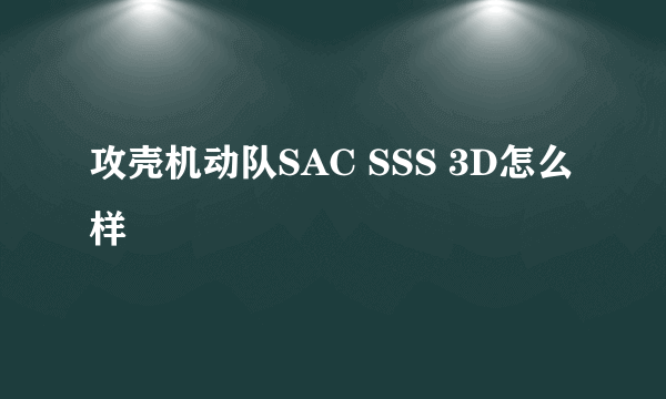 攻壳机动队SAC SSS 3D怎么样