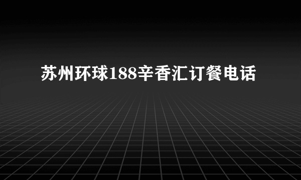 苏州环球188辛香汇订餐电话